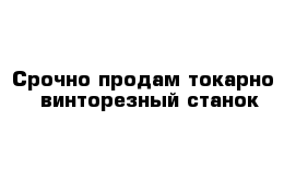 Срочно продам токарно---винторезный станок